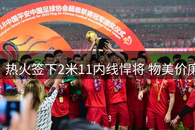 热火签下2米11内线悍将 物美价廉补强阵容